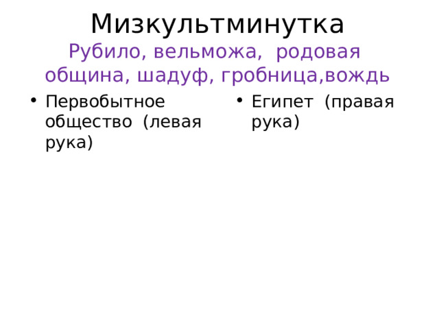 Мизкультминутка  Рубило, вельможа, родовая община, шадуф, гробница,вождь Первобытное общество (левая рука) Египет (правая рука) 