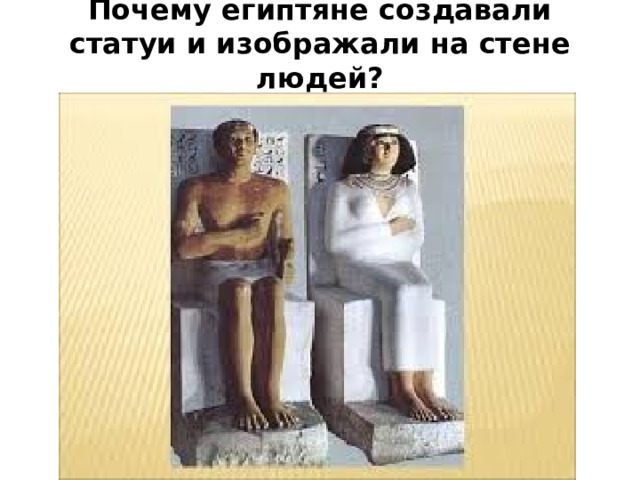 Почему египтяне создавали статуи и изображали на стене людей?   