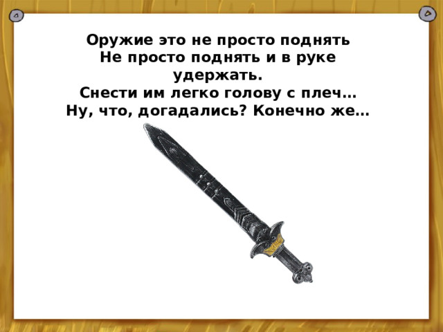  Оружие это не просто поднять Не просто поднять и в руке удержать. Снести им легко голову с плеч… Ну, что, догадались? Конечно же… 