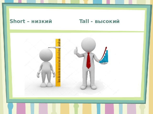 Tall - высокий Short – низкий 