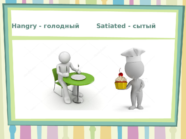 Satiated - сытый Hangry - голодный 