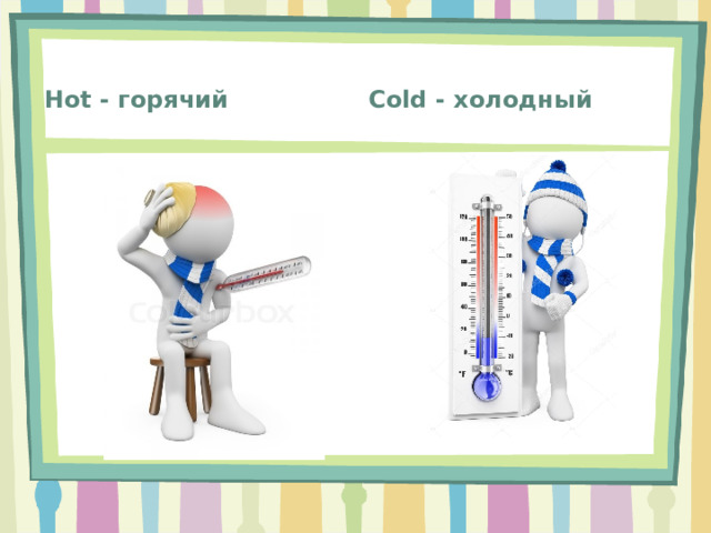 Cold - холодный Hot - горячий 