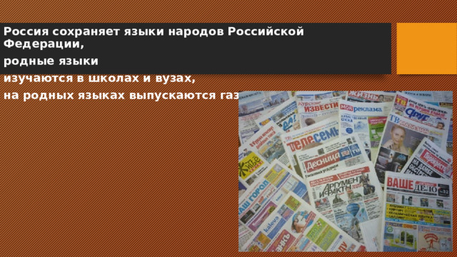 Россия сохраняет языки народов Российской Федерации, родные языки изучаются в школах и вузах, на родных языках выпускаются газеты и журналы 