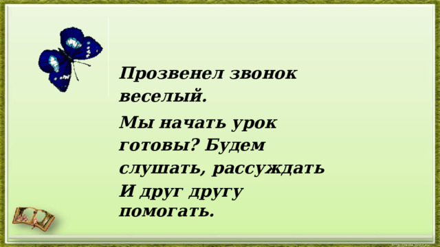 Прозвенел звонок веселый. Мы начать урок готовы?  Будем слушать, рассуждать И друг другу помогать. 