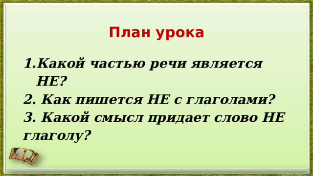 План урока Какой частью речи является НЕ? 2. Как пишется НЕ с глаголами? 3. Какой смысл придает слово НЕ глаголу? 