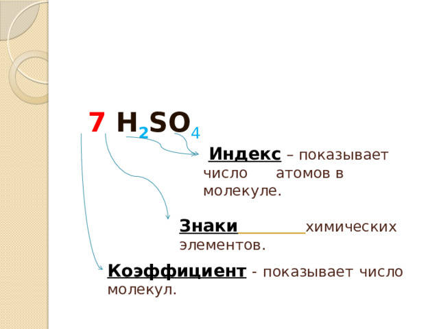  7 H 2 SO 4  Индекс  – показывает число атомов в молекуле. Знаки  химических элементов. Коэффициент - показывает число молекул. 