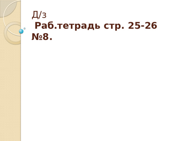 Д/з   Раб.тетрадь стр. 25-26 №8. 