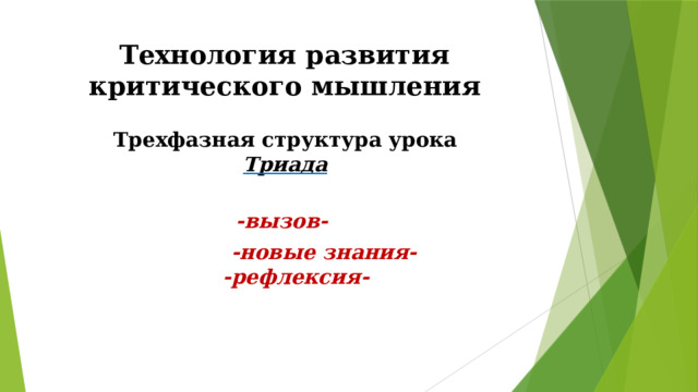 Технология  развития  критического мышления Трехфазная структура  урока Триада -вызов-  - новые  знания-  -рефлексия- 