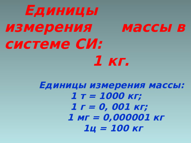  Единицы измерения массы в системе СИ:  1 кг.   Единицы измерения массы:  1 т = 1000 кг;  1 г = 0, 001 кг;  1 мг = 0,000001 кг  1ц = 100 кг 