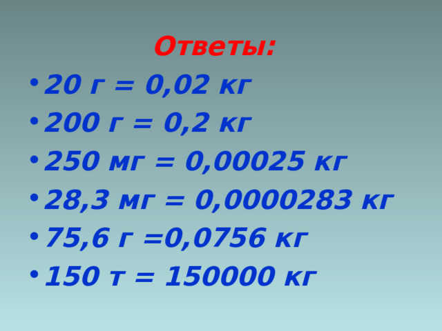  Ответы: 20 г = 0,02 кг 200 г = 0,2 кг 250 мг = 0,00025 кг 28,3 мг = 0,0000283 кг 75,6 г =0,0756 кг 150 т = 150000 кг  