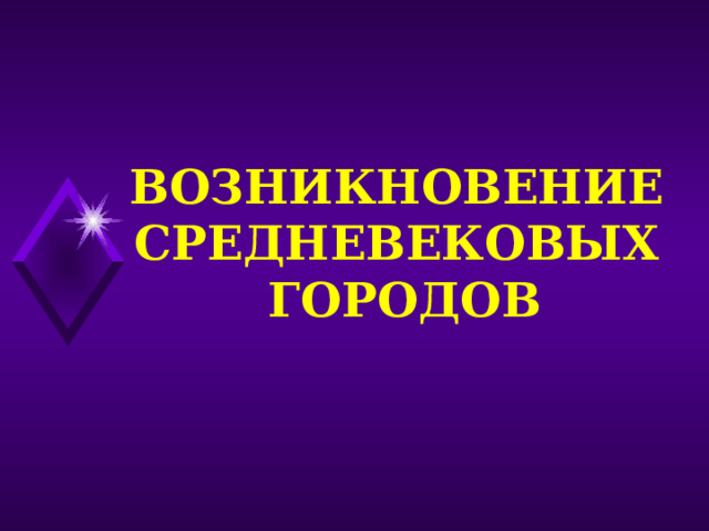 ВОЗНИКНОВЕНИЕ СРЕДНЕВЕКОВЫХ  ГОРОДОВ 