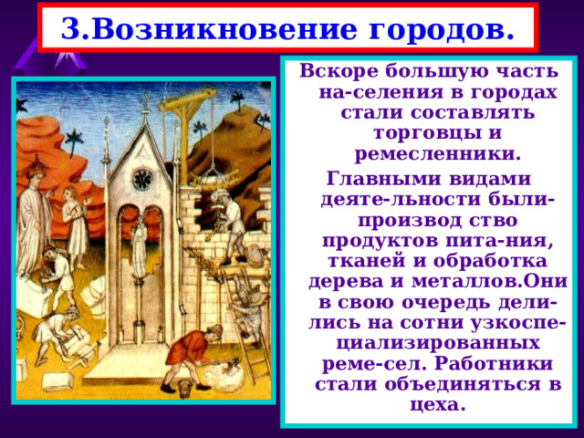 3.Возникновение городов. Это привело к увеличению жителей в замках и их окрестностях.Феодалы и горожане для защиты возводят сначала часто-колы, а потом и крепост-ные стены. За стеной торговцы чувст-вовали себя очень уве-ренно-набеги других фе-одалов перестали быть неожиданными, а от во-ров их защищали сеньо-ры. 