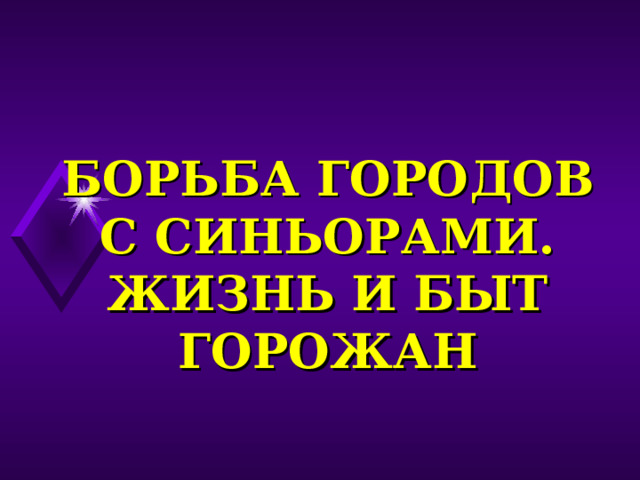 БОРЬБА ГОРОДОВ С СИНЬОРАМИ. ЖИЗНЬ И БЫТ ГОРОЖАН 