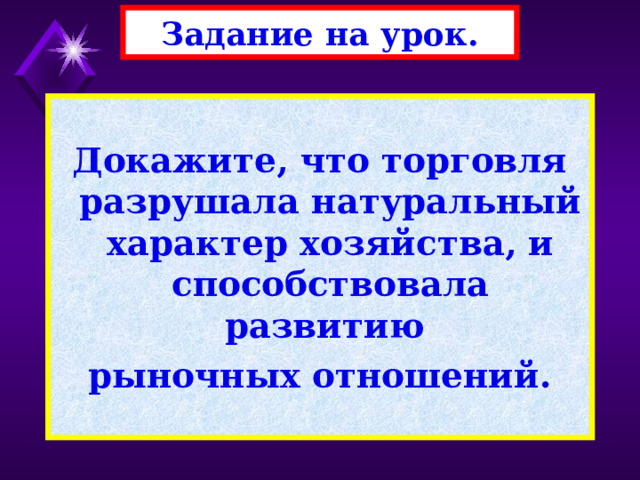 Задание на урок.  Докажите, что торговля разрушала натуральный характер хозяйства, и способствовала развитию рыночных отношений. 