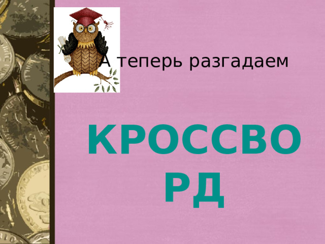 А теперь разгадаем  КРОССВОРД 