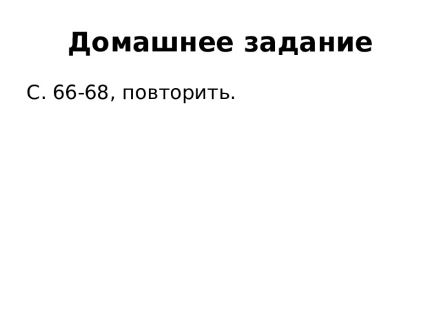 Домашнее задание С. 66-68, повторить. 