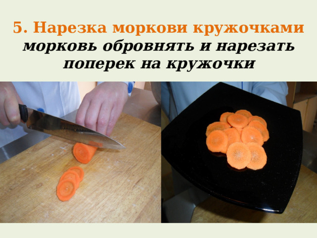 5. Нарезка моркови кружочками  морковь обровнять и нарезать поперек на кружочки 