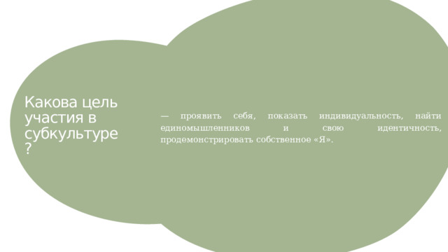 — проявить себя, показать индивидуальность, найти единомышленников и свою идентичность, продемонстрировать собственное «Я». Какова цель участия в субкультуре?  