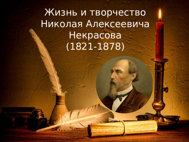 Жизнь и творчество Николая Алексеевича Некрасова  (1821-1878) 