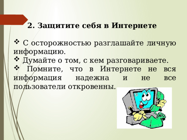  2. Защитите себя в Интернете   С осторожностью разглашайте личную информацию.  Думайте о том, с кем разговариваете.  Помните, что в Интернете не вся информация надежна и не все пользователи откровенны. 