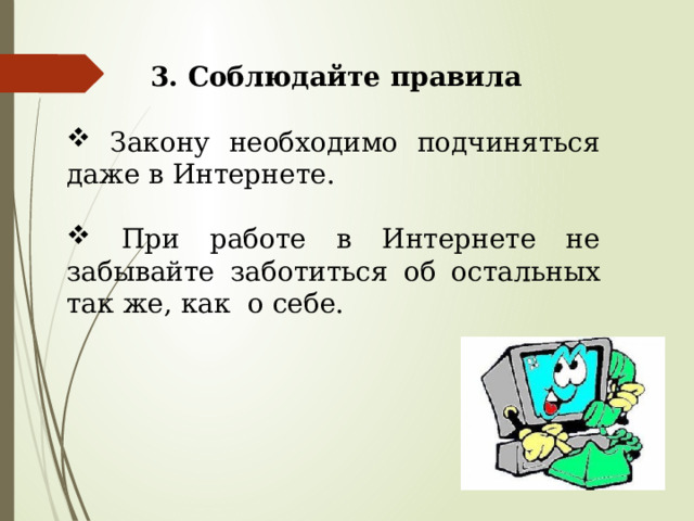  3. Соблюдайте правила   Закону необходимо подчиняться даже в Интернете.   При работе в Интернете не забывайте заботиться об остальных так же, как о себе. 