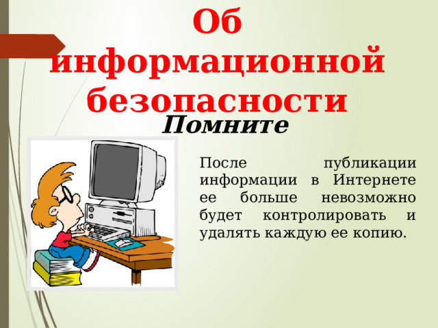 Об информационной безопасности Помните После публикации информации в Интернете ее больше невозможно будет контролировать и удалять каждую ее копию. 