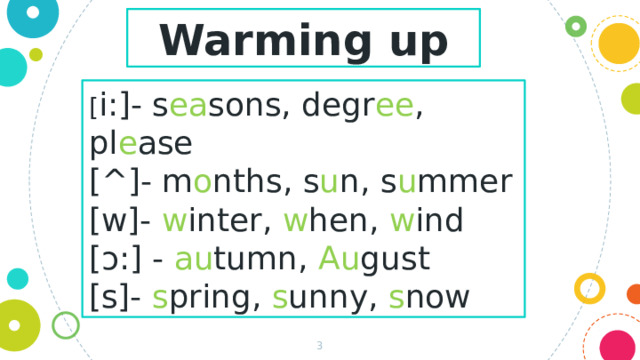 Warming up [ i:]- s ea sons, degr ee , pl e ase [ ^ ]- m o nths, s u n, s u mmer [w]- w inter, w hen, w ind [ɔ:] - au tumn, Au gust [s]- s pring, s unny, s now  