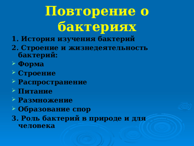 Повторение о бактериях 1. История изучения бактерий 2. Строение и жизнедеятельность бактерий: Форма Строение Распространение Питание Размножение Образование спор 3. Роль бактерий в природе и для человека   