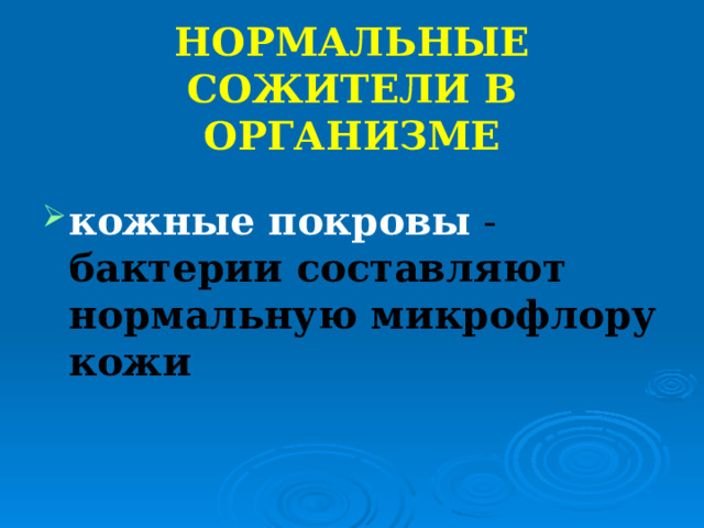 НОРМАЛЬНЫЕ СОЖИТЕЛИ В ОРГАНИЗМЕ кожные покровы  - бактерии составляют нормальную микрофлору кожи 