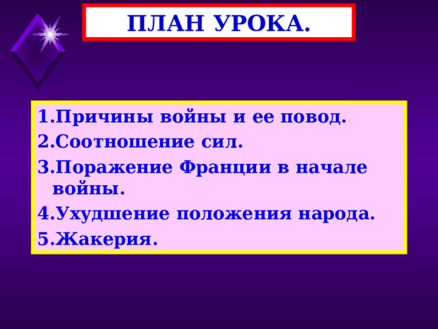 ПЛАН УРОКА. 1.Причины войны и ее повод. 2.Соотношение сил. 3.Поражение Франции в начале войны. 4.Ухудшение положения народа. 5.Жакерия. 