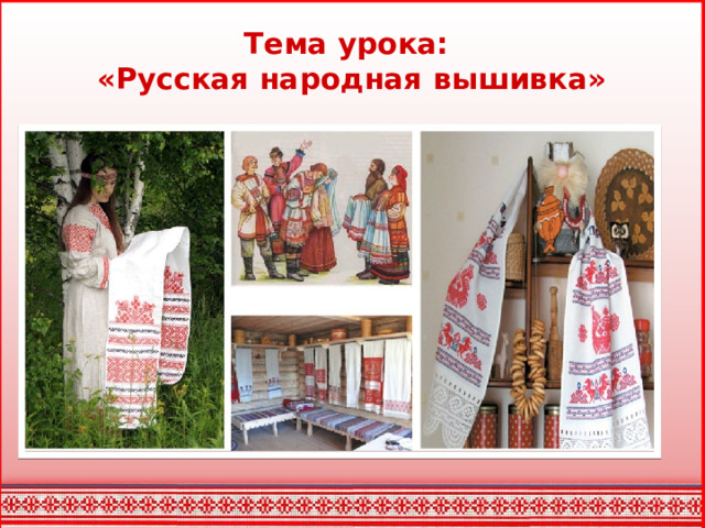 Тема урока:  «Русская народная вышивка»
