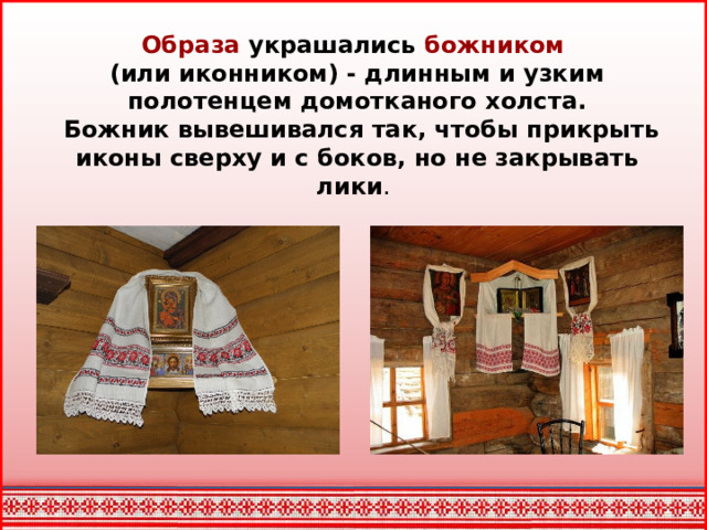 Образа украшались божником  (или иконником) - длинным и узким полотенцем домотканого холста.  Божник вывешивался так, чтобы прикрыть иконы сверху и с боков, но не закрывать лики .