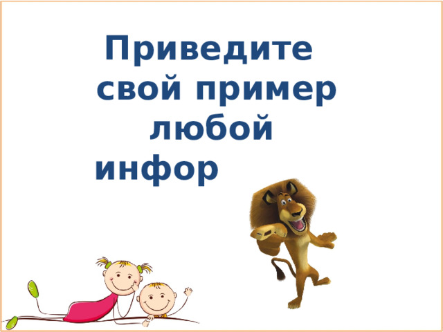 Приведите свой пример любой информации 