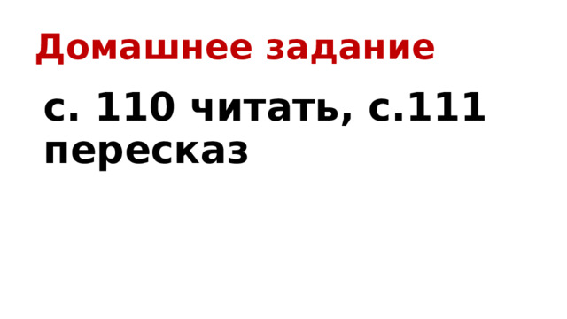 Домашнее задание с. 110 читать, с.111 пересказ 