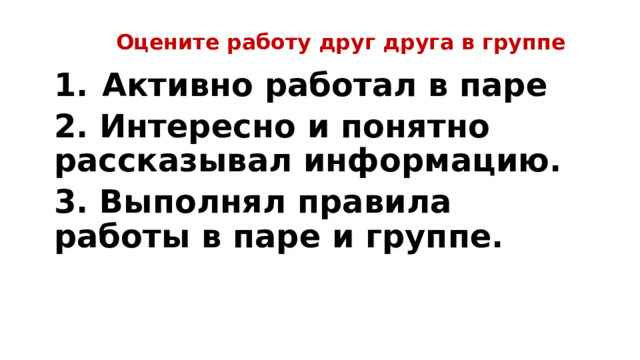 Оцените работу друг друга в группе Активно работал в паре 2. Интересно и понятно рассказывал информацию. 3. Выполнял правила работы в паре и группе. 