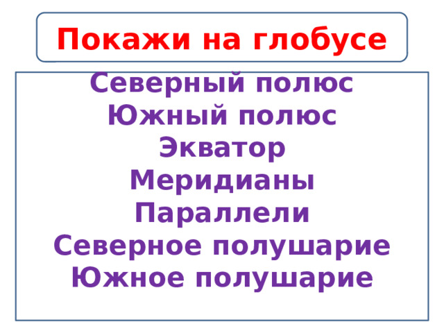 Покажи на глобусе Северный полюс Южный полюс Экватор Меридианы Параллели Северное полушарие Южное полушарие  