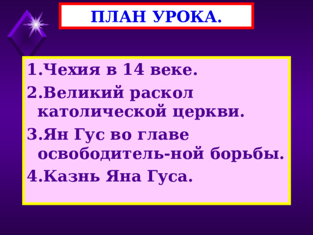 ПЛАН УРОКА. 1.Чехия в 14 веке. 2.Великий раскол католической церкви. 3.Ян Гус во главе освободитель-ной борьбы. 4.Казнь Яна Гуса. 