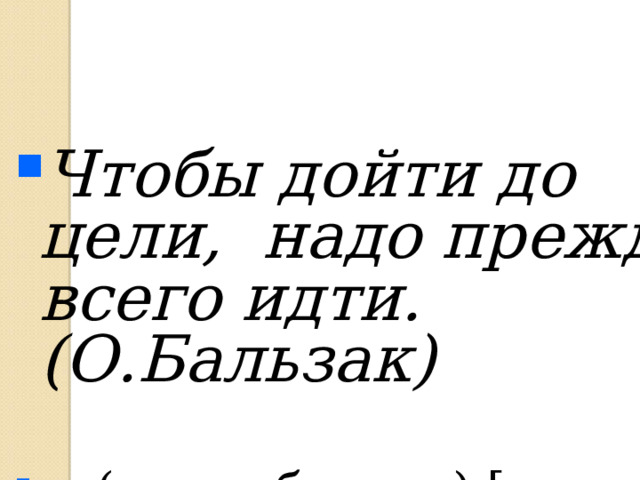 Чтобы дойти до цели, надо прежде всего идти.(О.Бальзак)   ( с. чтобы…….),[……….]. 