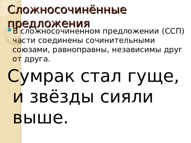 Сложносочинённые предложения В сложносочиненном предложении (ССП) части соединены сочинительными союзами, равноправны, независимы друг от друга. Сумрак стал гуще, и звёзды сияли выше. 