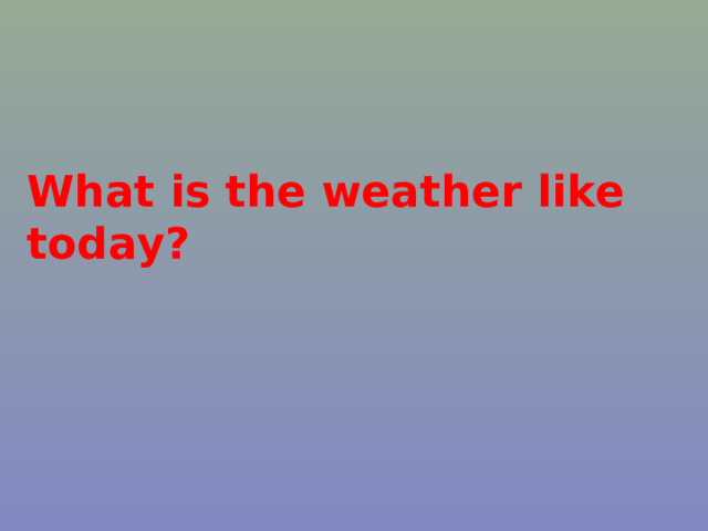 What is the weather like today? 