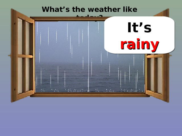 What’s the weather like today? It’s rainy 