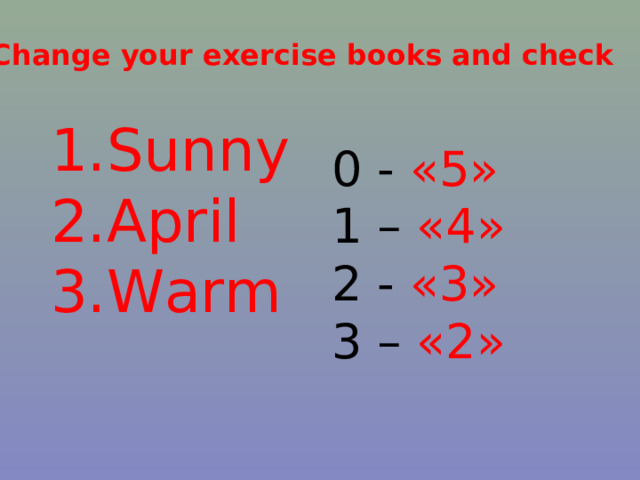 Change your exercise books and check Sunny April Warm 0 - «5» 1 – «4» 2 - «3» 3 – «2» 