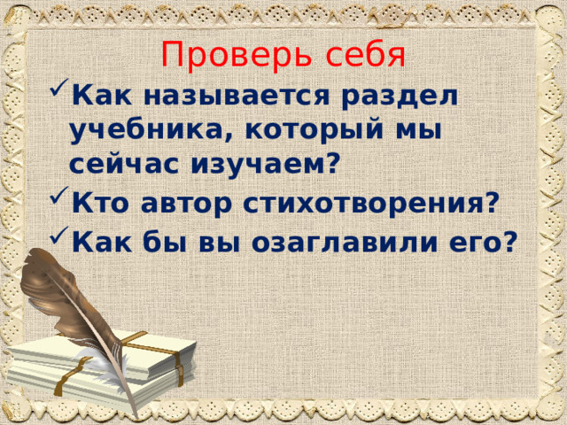 Проверь себя Как называется раздел учебника, который мы сейчас изучаем? Кто автор стихотворения? Как бы вы озаглавили его? 