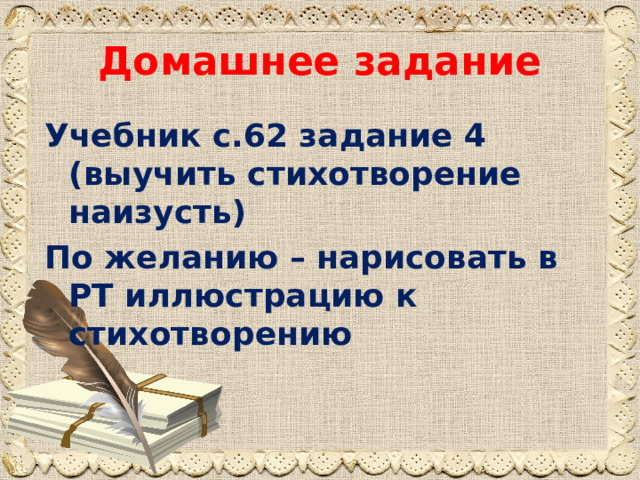 Домашнее задание Учебник с.62 задание 4 (выучить стихотворение наизусть) По желанию – нарисовать в РТ иллюстрацию к стихотворению 