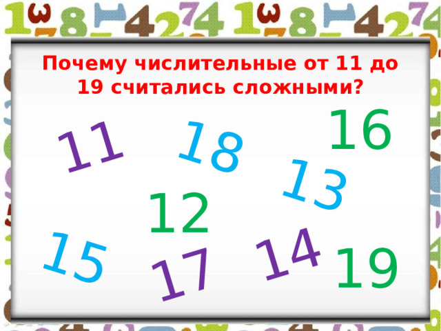 11 15 14 13 17 18 Почему числительные от 11 до 19 считались сложными? 16 12 19 