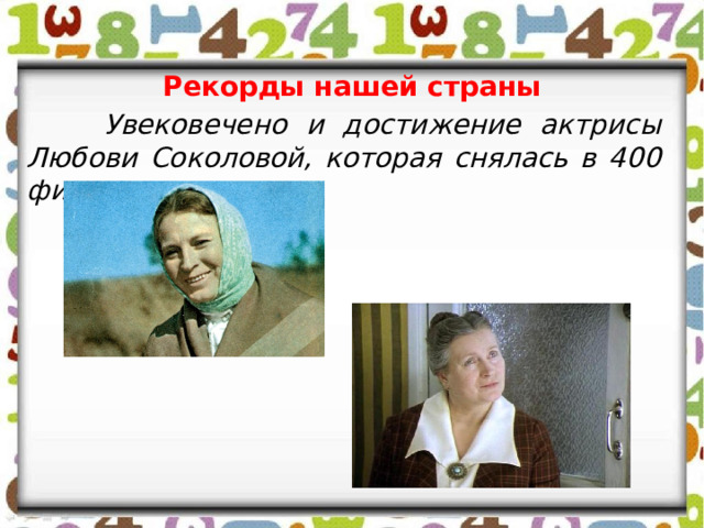 Рекорды нашей страны  Увековечено и достижение актрисы Любови Соколовой, которая снялась в 400 фильмах. 