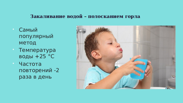 Закаливание водой – полосканием горла Самый популярный метод Температура воды +25 °C Частота повторений -2 раза в день 
