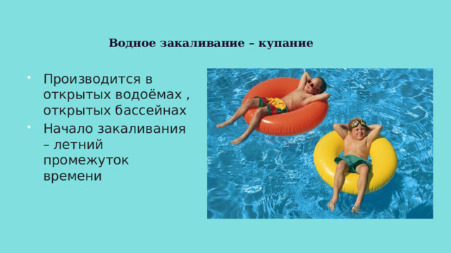 Водное закаливание – купание Производится в открытых водоёмах , открытых бассейнах Начало закаливания – летний промежуток времени 