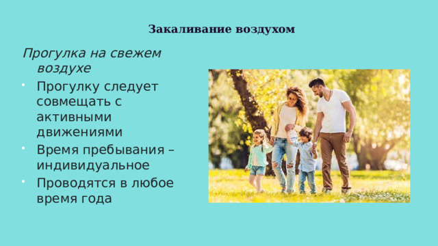 Закаливание воздухом Прогулка на свежем воздухе Прогулку следует совмещать с активными движениями Время пребывания – индивидуальное Проводятся в любое время года 