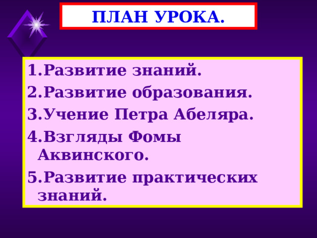 ПЛАН УРОКА. 1.Развитие знаний. 2.Развитие образования. 3.Учение Петра Абеляра. 4.Взгляды Фомы Аквинского. 5.Развитие практических знаний. 